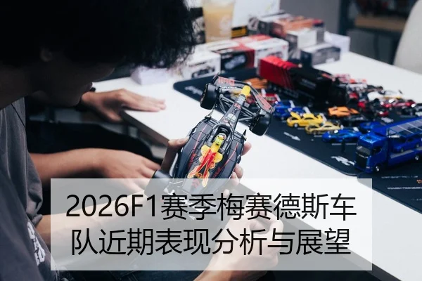 2026F1赛季梅赛德斯车队近期表现分析与展望
