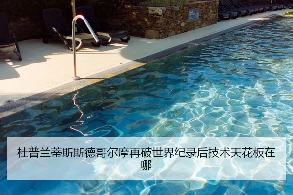 杜普兰蒂斯斯德哥尔摩再破世界纪录后技术天花板在哪