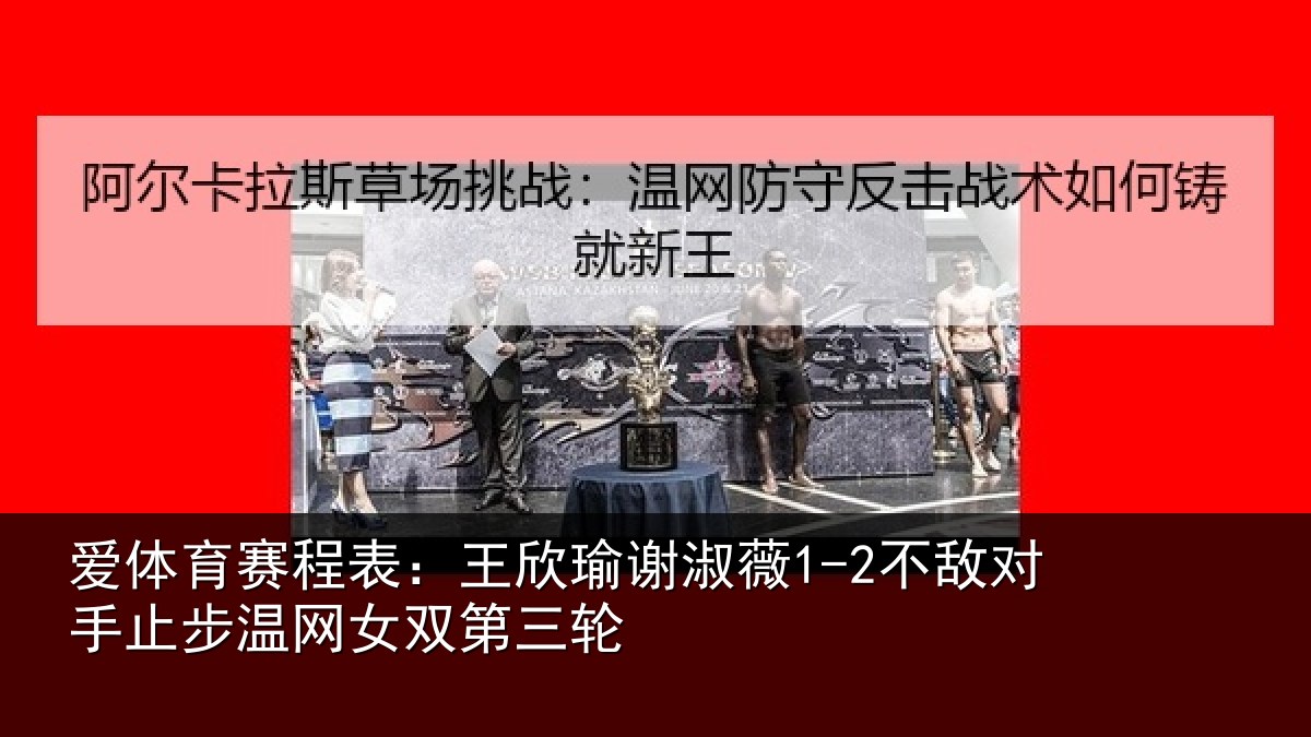 爱体育赛程表:王欣相关情况止步温网女双第三轮