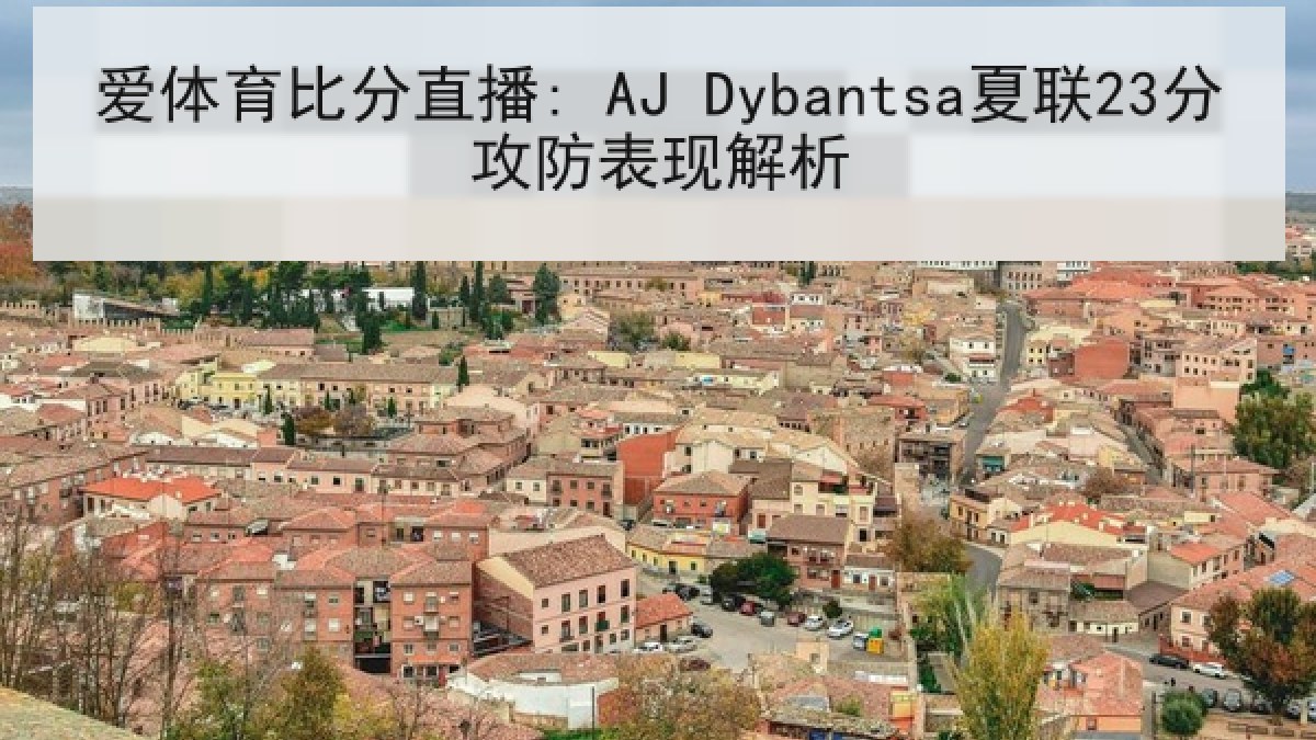 爱体育比分直播: AJ Dybantsa夏联23分攻防表现解析