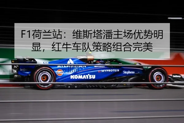 F1荷兰站：维斯塔潘主场优势明显，红牛车队策略组合完美