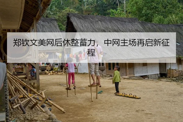 郑钦文美网后休整蓄力，中网主场再启新征程