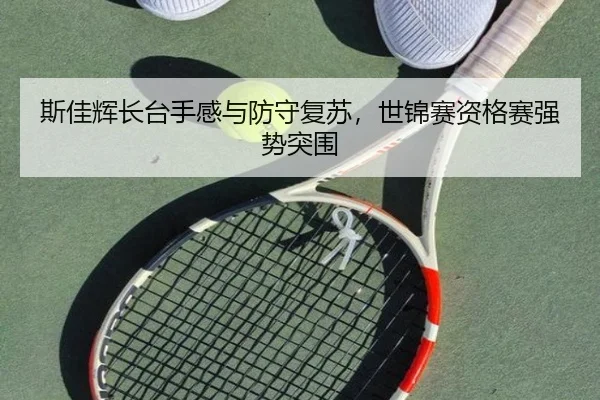 斯佳辉长台手感与防守复苏，世锦赛资格赛强势突围
