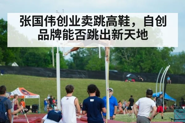 张国伟创业卖跳高鞋,自创品牌能否跳出新天地