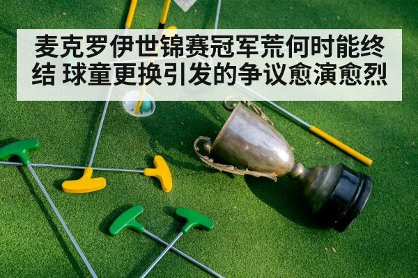 麦克罗伊世锦赛冠军荒何时能终结 球童更换引发的争议愈演愈烈