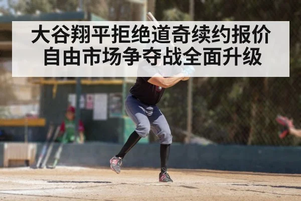 大谷翔平拒绝道奇续约报价 自由市场争夺战全面升级