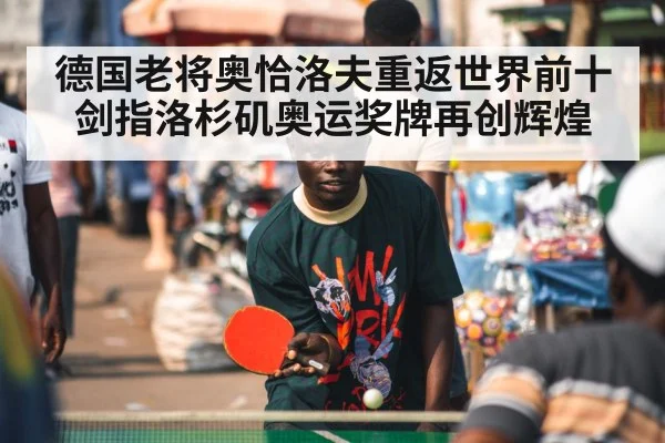 德国老将奥恰洛夫重返世界前十剑指洛杉矶奥运奖牌再创辉煌